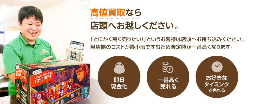 高値買取なら店頭へお越しください。「とにかく高く売りたい!」というお客様は店頭へお持ち込みください。当店側のコストが最小限ですむため査定額が一番高くなります。