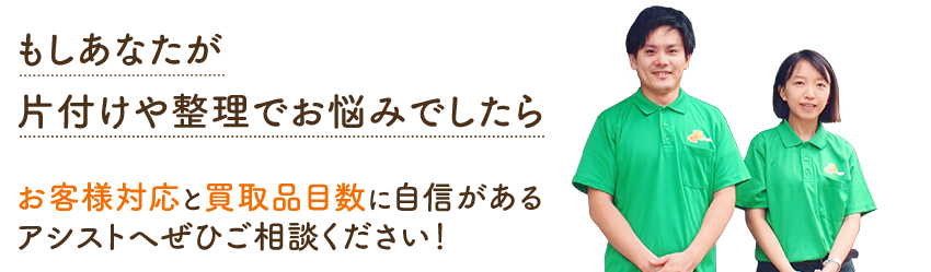 もしあなたが片付けや整理でお悩みでしたらお客様対応と買取品目数に自信があるアシストへぜひご相談ください!