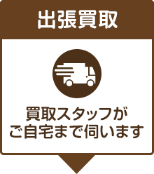 出張買取 買取スタッフがご自宅までお伺い