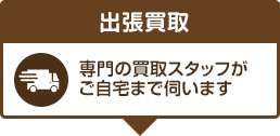 出張買取 買取スタッフがご自宅までお伺い