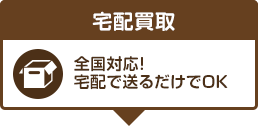 宅配買取 全国対応!宅配で送るだけ!