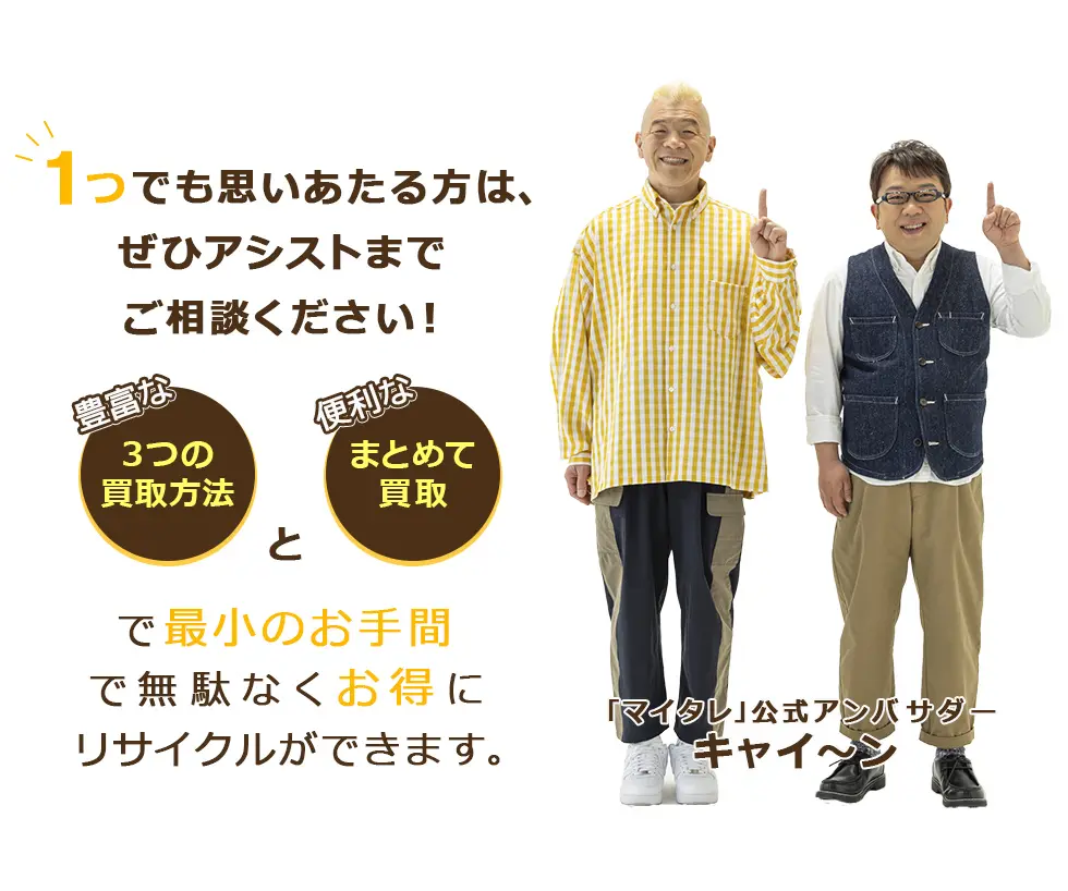 1つでも思いあたる方は、ぜひアシストまでご相談ください!選べる「3つの買取方法」と便利な「まとめて買取」で最小のお手間で無駄なくお得にリサイクルができます。