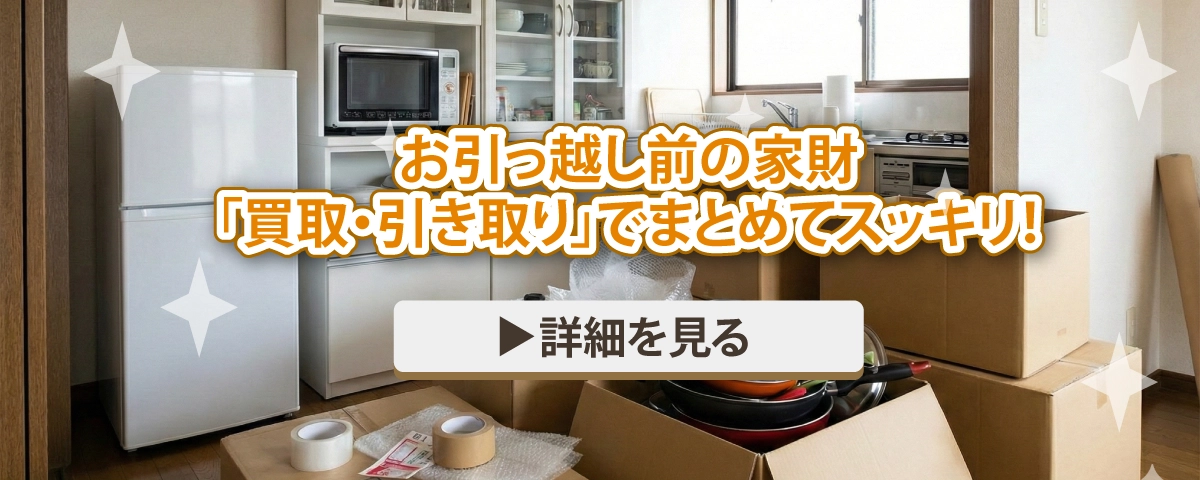 お引っ越し前の家財「買取・引き取り」でまとめてスッキリ!