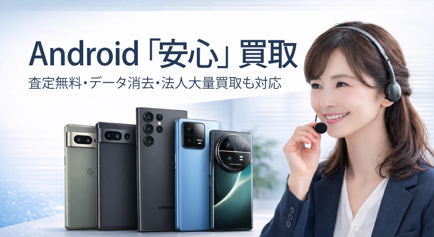 Android「安心」買取
査定無料・データ消去・法人大量買取も対応