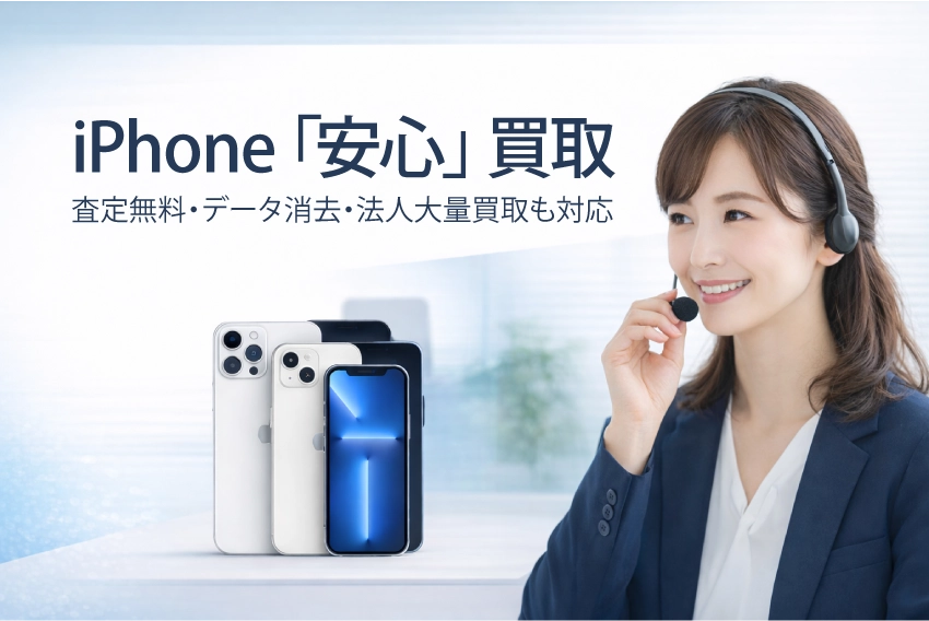 iPhone「安心」買取
査定無料・データ消去・法人大量買取も対応